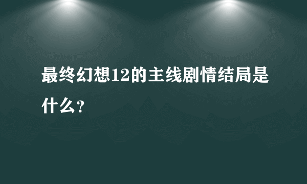 最终幻想12的主线剧情结局是什么？