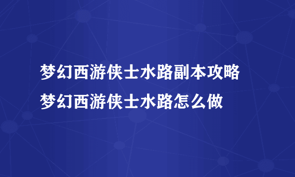 梦幻西游侠士水路副本攻略 梦幻西游侠士水路怎么做