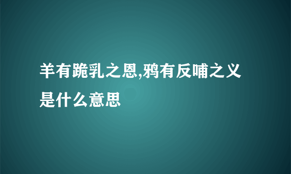 羊有跪乳之恩,鸦有反哺之义是什么意思