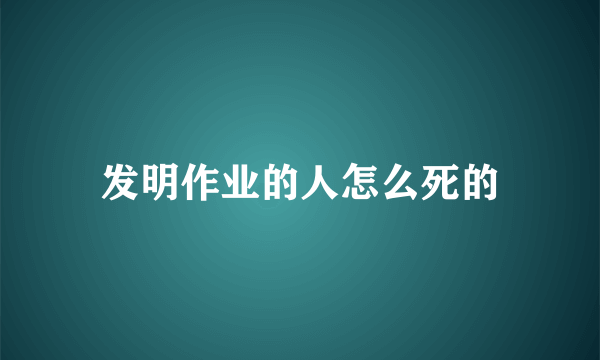 发明作业的人怎么死的