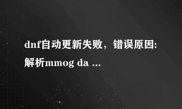 dnf自动更新失败，错误原因:解析mmog da ta.xml失败？