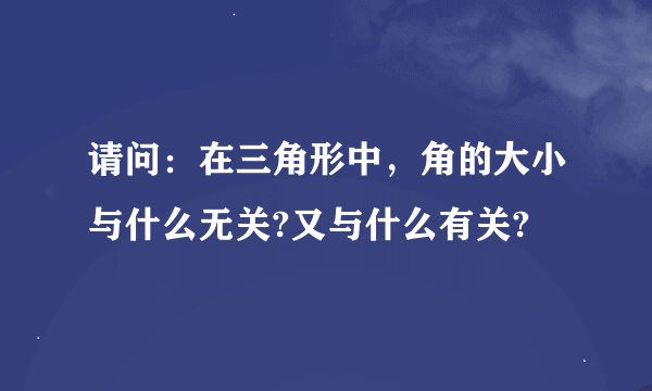 请问：在三角形中，角的大小与什么无关?又与什么有关?