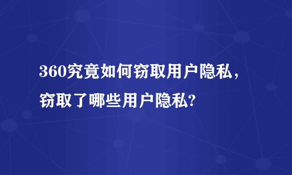 360究竟如何窃取用户隐私，窃取了哪些用户隐私?