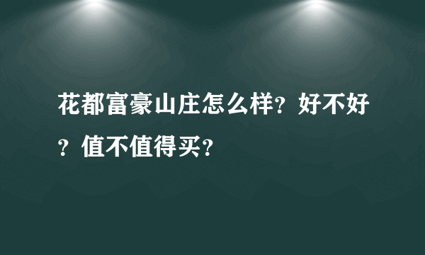 花都富豪山庄怎么样？好不好？值不值得买？