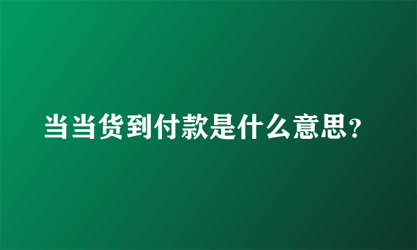 当当货到付款是什么意思？