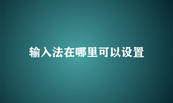 输入法在哪里可以设置