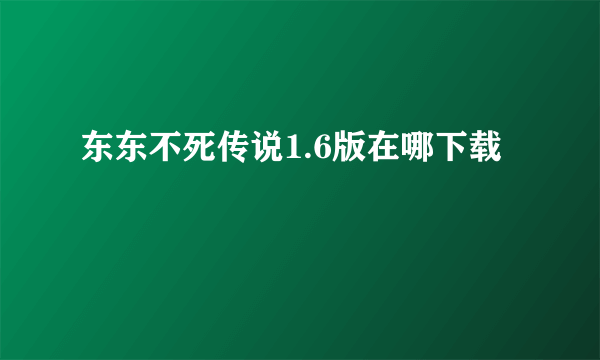 东东不死传说1.6版在哪下载