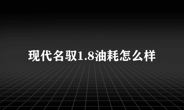 现代名驭1.8油耗怎么样