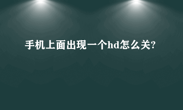 手机上面出现一个hd怎么关?