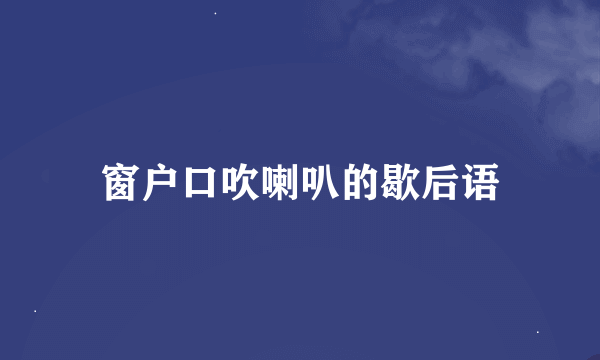 窗户口吹喇叭的歇后语