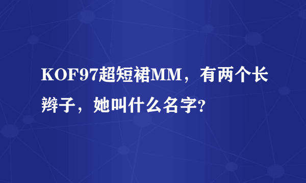 KOF97超短裙MM，有两个长辫子，她叫什么名字？