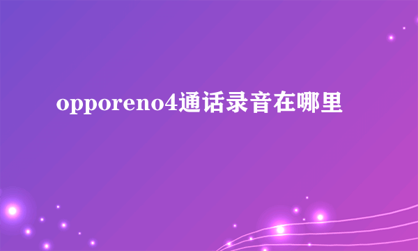 opporeno4通话录音在哪里