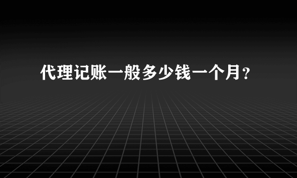 代理记账一般多少钱一个月？