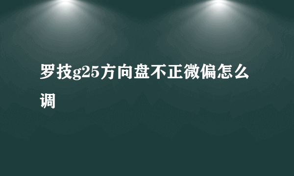 罗技g25方向盘不正微偏怎么调