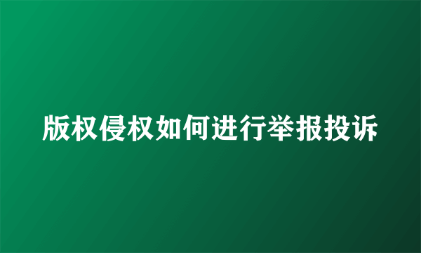 版权侵权如何进行举报投诉