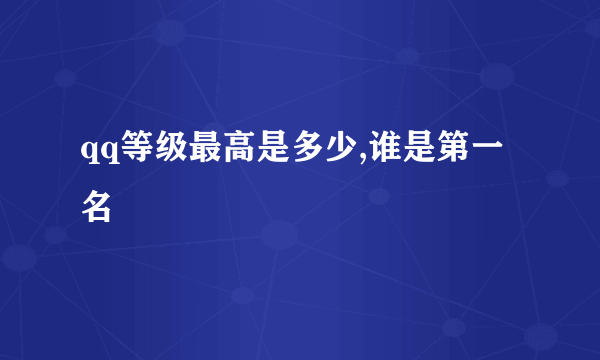 qq等级最高是多少,谁是第一名