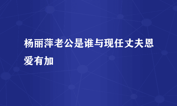 杨丽萍老公是谁与现任丈夫恩爱有加