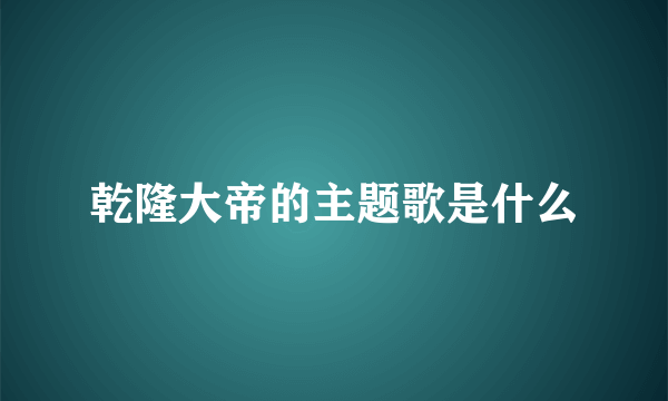 乾隆大帝的主题歌是什么