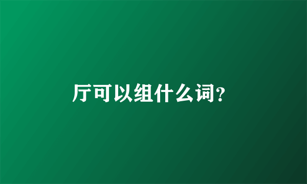 厅可以组什么词？