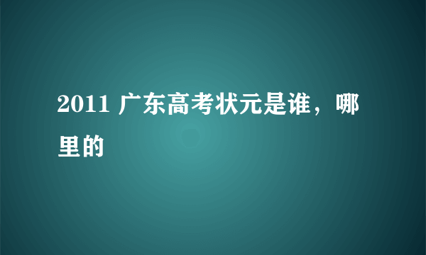 2011 广东高考状元是谁，哪里的