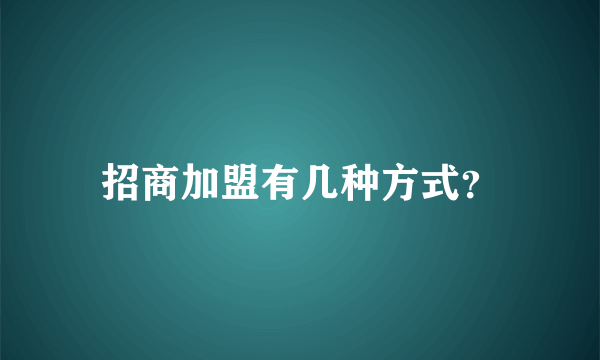 招商加盟有几种方式？