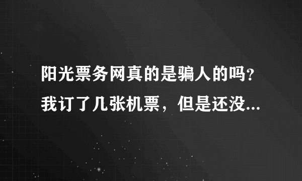 阳光票务网真的是骗人的吗？我订了几张机票，但是还没有给钱。听人说是骗人的我怕了。