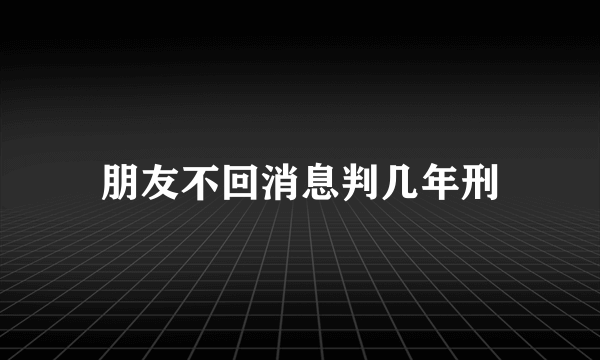 朋友不回消息判几年刑