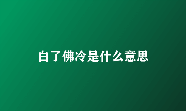 白了佛冷是什么意思