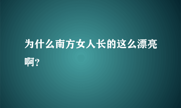 为什么南方女人长的这么漂亮啊？