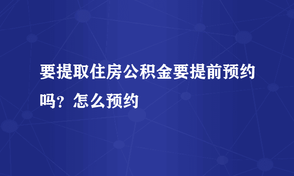 要提取住房公积金要提前预约吗？怎么预约