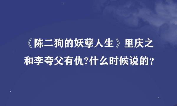 《陈二狗的妖孽人生》里庆之和李夸父有仇?什么时候说的？