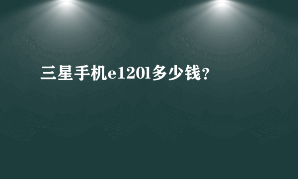 三星手机e120l多少钱？