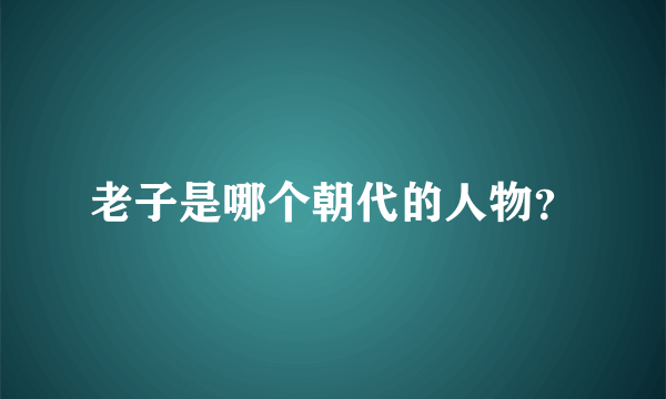 老子是哪个朝代的人物？