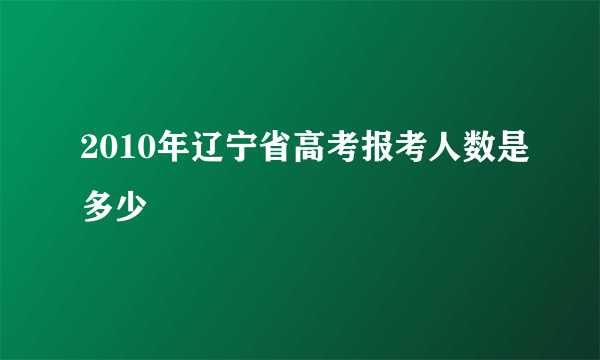 2010年辽宁省高考报考人数是多少