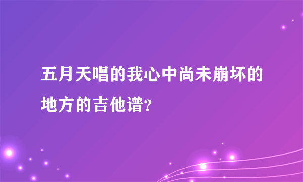 五月天唱的我心中尚未崩坏的地方的吉他谱？