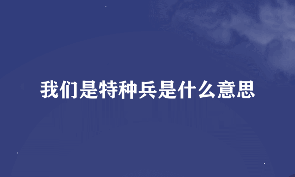 我们是特种兵是什么意思