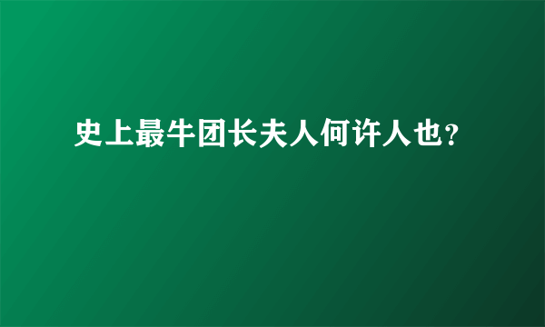 史上最牛团长夫人何许人也？