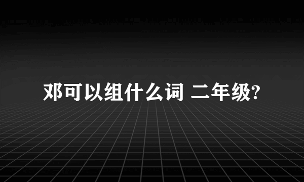 邓可以组什么词 二年级?