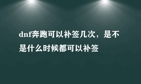 dnf奔跑可以补签几次，是不是什么时候都可以补签