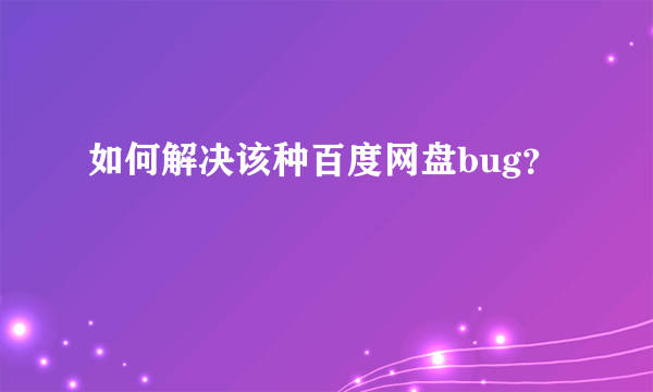 如何解决该种百度网盘bug？