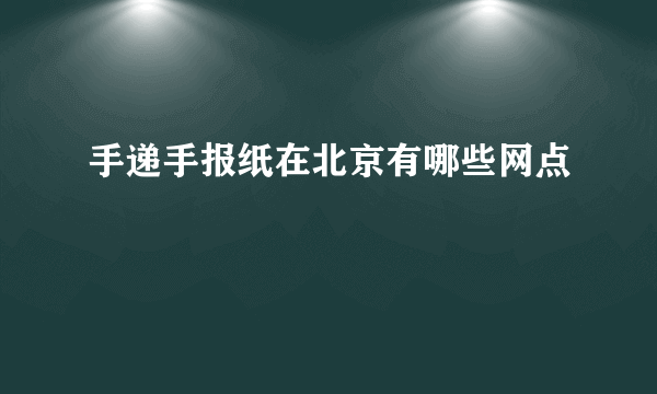 手递手报纸在北京有哪些网点