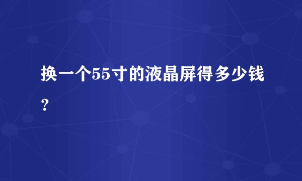 换一个55寸的液晶屏得多少钱？