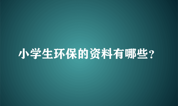 小学生环保的资料有哪些？