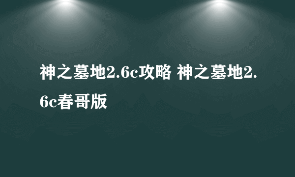 神之墓地2.6c攻略 神之墓地2.6c春哥版