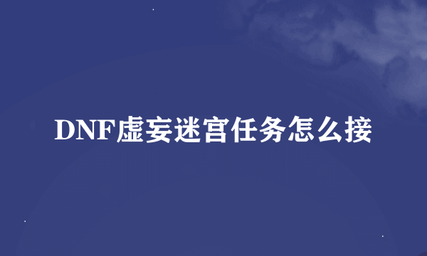 DNF虚妄迷宫任务怎么接