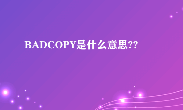 BADCOPY是什么意思??