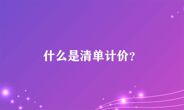 什么是清单计价？