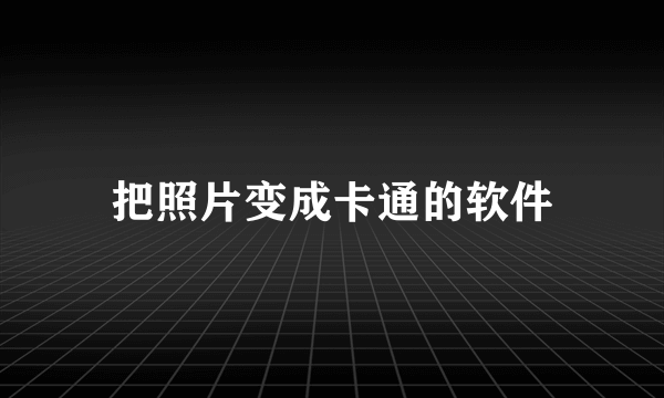 把照片变成卡通的软件