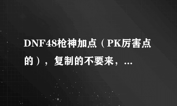 DNF48枪神加点（PK厉害点的），复制的不要来，高手才来