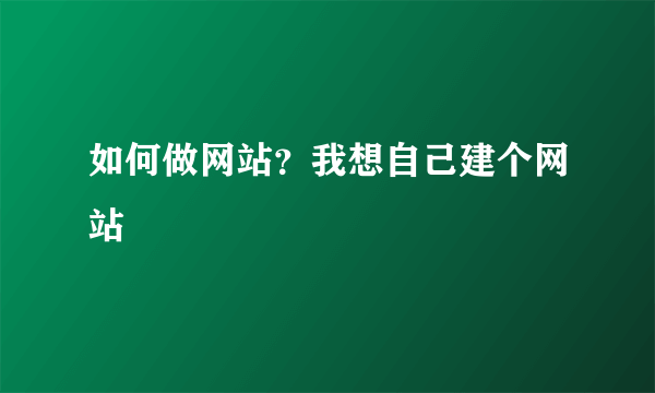 如何做网站？我想自己建个网站